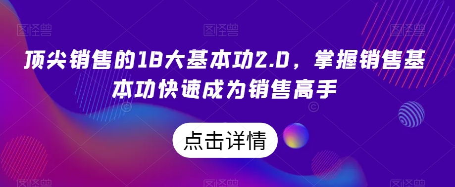 顶尖销售的18大基本功2.0，掌握销售基本功快速成为销售高手-买得值资源库