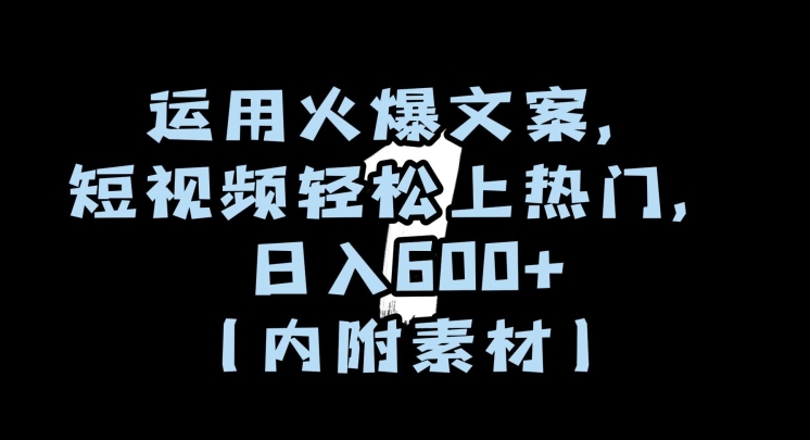 运用火爆文案，短视频轻松上热门，日入600+（内附素材）【揭秘】-买得值资源库