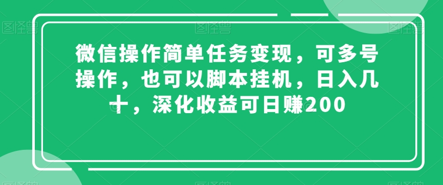 微信操作简单任务变现，可多号操作，也可以脚本挂机，日入几十，深化收益可日赚200【揭秘】-买得值资源库