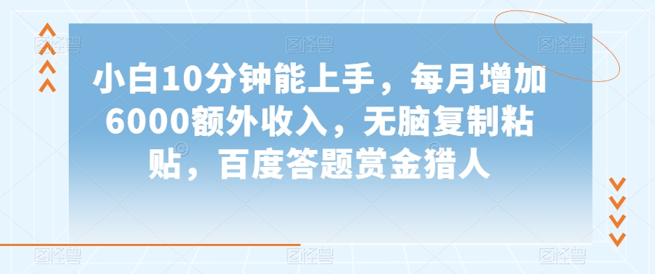 小白10分钟能上手，每月增加6000额外收入，无脑复制粘贴‌，百度答题赏金猎人【揭秘】-买得值资源库