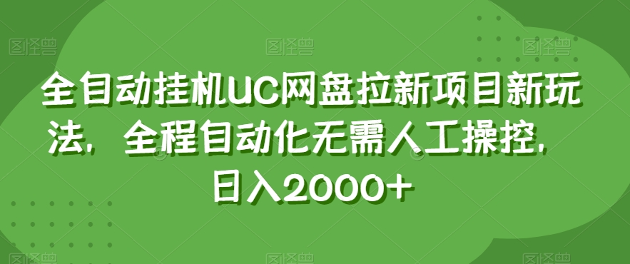 全自动挂机UC网盘拉新项目新玩法，全程自动化无需人工操控，日入2000+【揭秘】-买得值资源库