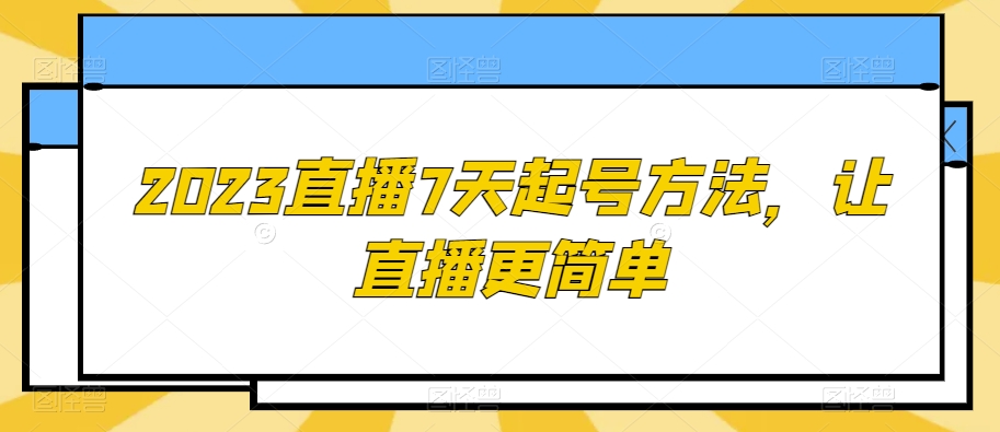 2023直播7天起号方法，让直播更简单-买得值资源库