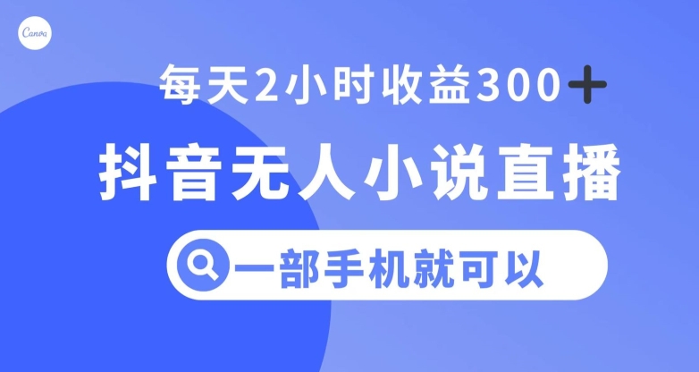 抖音无人小说直播，一部手机操作，日入300+【揭秘】-买得值资源库