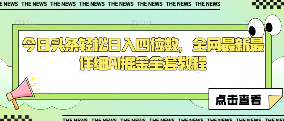 今日头条轻松日入四位数，全网最新最详细AI掘金全套教程【揭秘】-买得值资源库