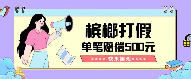 【独家揭秘】槟榔打假赔偿玩法操作简单有手就行单笔订单可赔偿500元【纯绿色】-买得值资源库