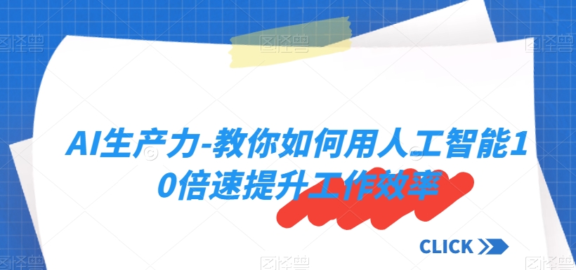 AI生产力-教你如何用人工智能10倍速提升工作效率-买得值资源库