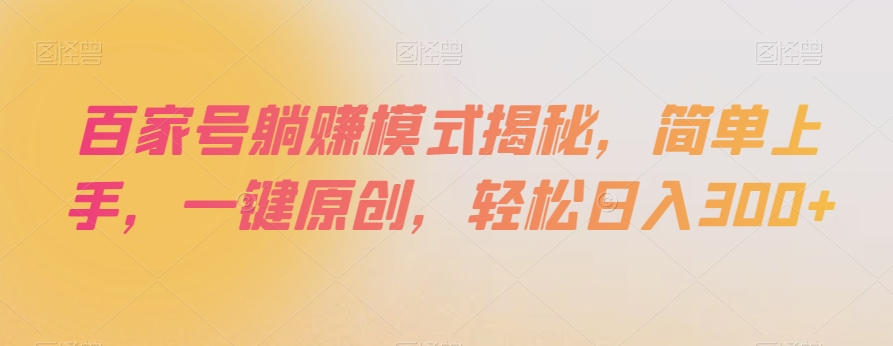 百家号躺赚模式揭秘，简单上手，一键原创，轻松日入300+【揭秘】-买得值资源库