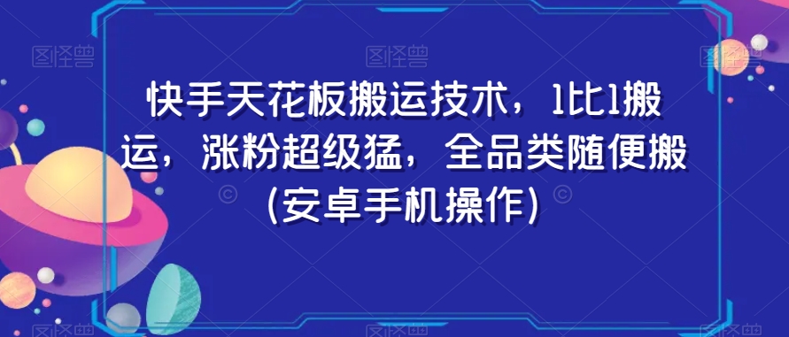 快手天花板搬运技术，1比1搬运，涨粉超级猛，全品类随便搬（安卓手机操作）-买得值资源库