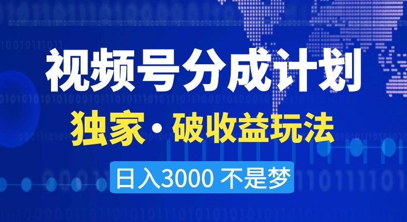 视频号分成计划，独家·破收益玩法，日入3000不是梦【揭秘】-买得值资源库