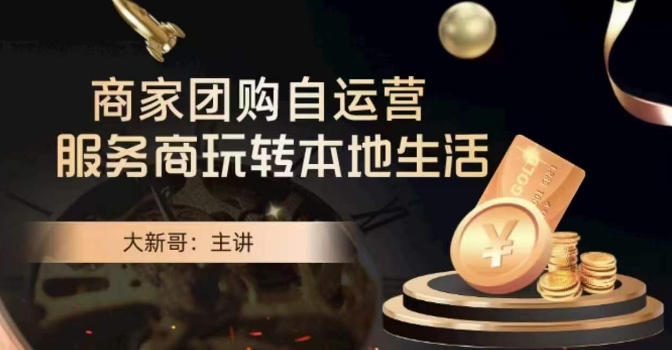 大新哥·商家团购自运营-玩转本地生活-买得值资源库