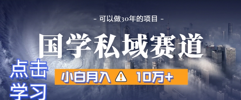 暴力国学私域赛道，小白月入10万+，引流+转化完整流程【揭秘】-买得值资源库