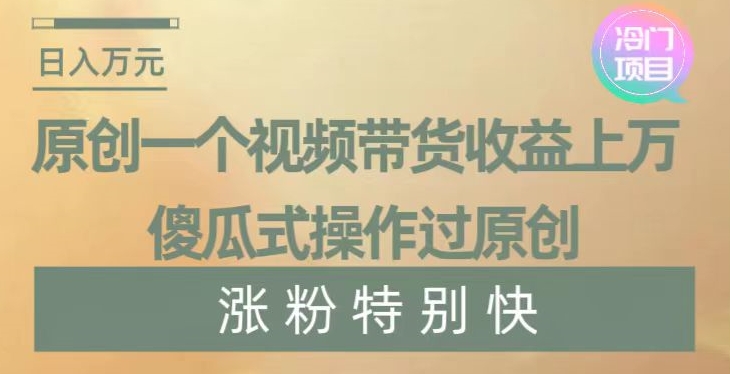 原创一个视频带货收益上万，傻瓜式操作过原创，几分钟做一个视频涨粉特别快【揭秘】-买得值资源库