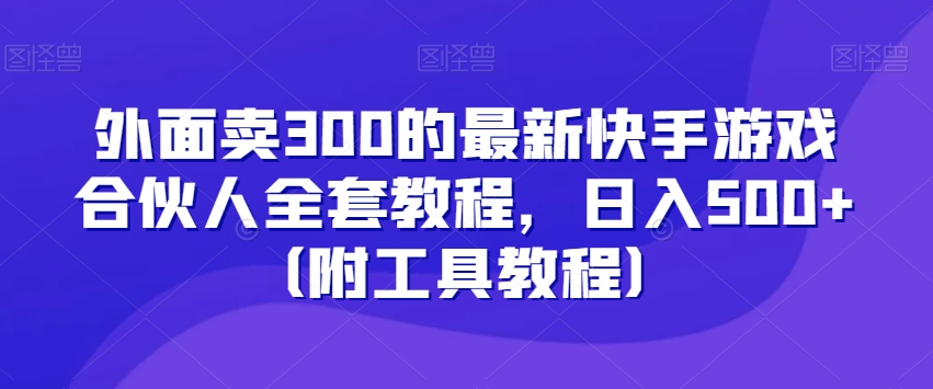 外面卖300的最新快手游戏合伙人全套教程，日入500+（附工具教程）-买得值资源库