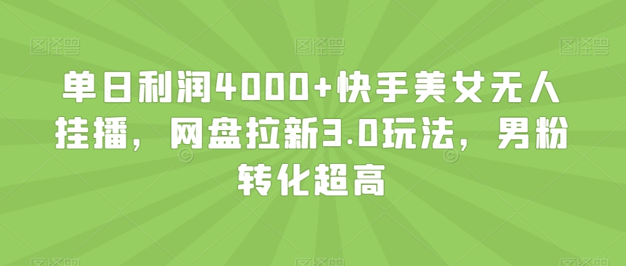 单日利润4000+快手美女无人挂播，网盘拉新3.0玩法，男粉转化超高【揭秘】-买得值资源库