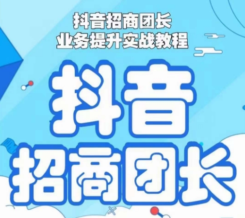 抖音招商团长业务提升实战教程，抖音招商团长如何实现躺赚-买得值资源库