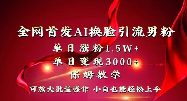 全网首发Ai换脸引流男粉，单日涨粉1.5w+，单日变现3000+，小白也能轻松上手拿结果【揭秘】-买得值资源库
