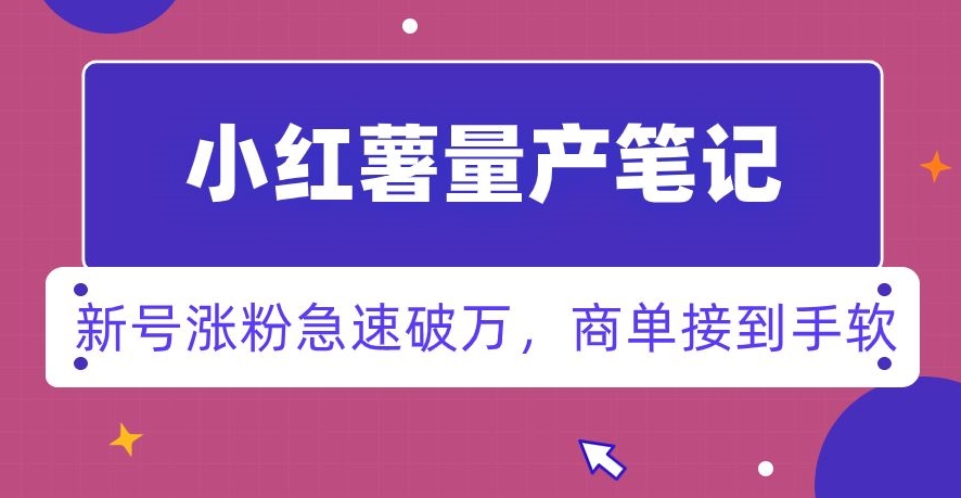 小红书量产笔记，一分种一条笔记，新号涨粉急速破万，新黑马赛道，商单接到手软【揭秘】-买得值资源库