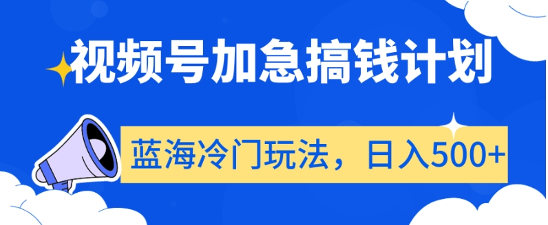 视频号加急搞钱计划，蓝海冷门玩法，日入500+【揭秘】-买得值资源库
