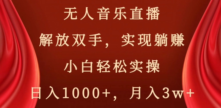 无人音乐直播，解放双手，实现躺赚，小白轻松实操，日入1000+，月入3w+【揭秘】-买得值资源库
