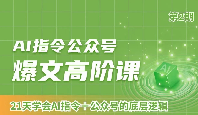 AI指令公众号爆文高阶课第2期，21天字会AI指令+公众号的底层逻辑-买得值资源库