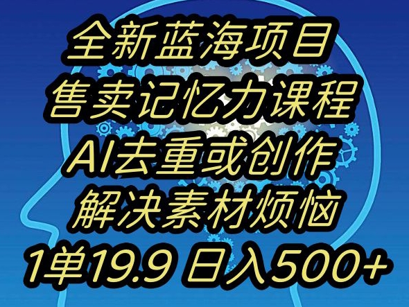 蓝海项目记忆力提升，AI去重，一单19.9日入500+【揭秘】-买得值资源库