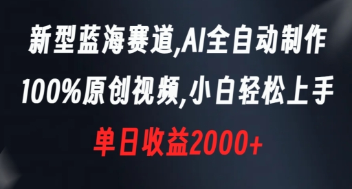 新型蓝海赛道，AI全自动制作，100%原创视频，小白轻松上手，单日收益2000+【揭秘】-买得值资源库