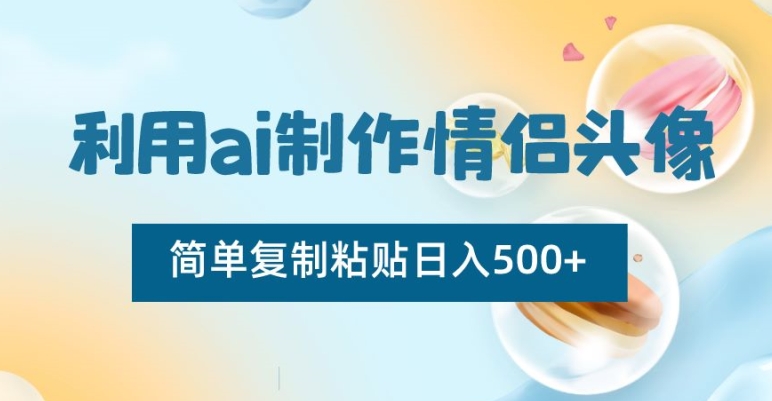 利用ai制作情侣头像，简单复制粘贴日入500+【揭秘】-买得值资源库
