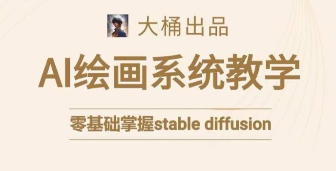 大桶的stable diffusion系统课程，零基础系统性学习AI绘画，小白也能轻松上手-买得值资源库