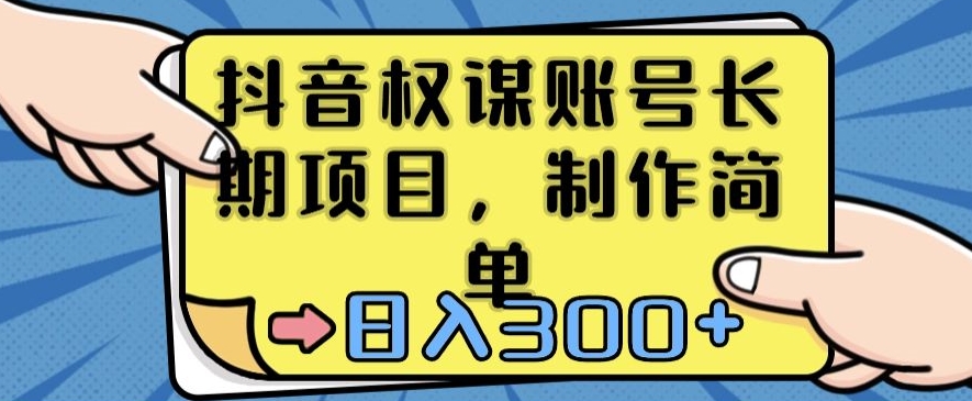 抖音权谋账号，长期项目，制作简单，日入300+【揭秘】-买得值资源库