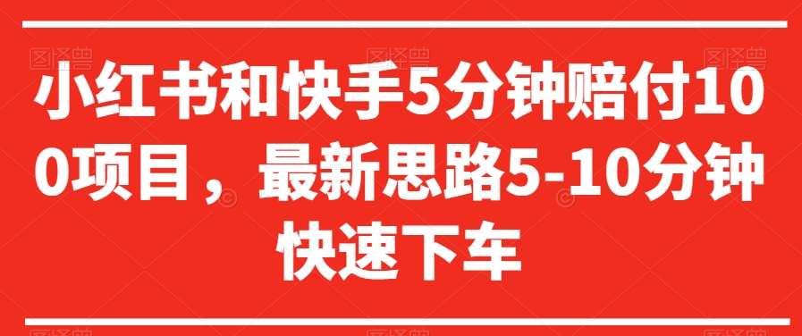 小红书和快手5分钟赔付100项目，最新思路5-10分钟快速下车【仅揭秘】-买得值资源库