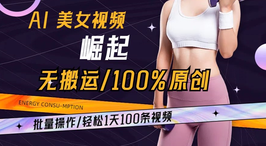 AI美女视频崛起玩法无搬运100%原创，批量操作，轻松1天100条【揭秘】-买得值资源库