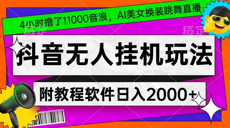 4小时撸了1.1万音浪，AI美女换装跳舞直播，抖音无人挂机玩法，对新手小白友好，附教程和软件【揭秘】-买得值资源库