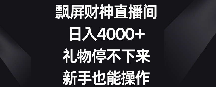 飘屏财神直播间，日入4000+，礼物停不下来，新手也能操作【揭秘】-买得值资源库