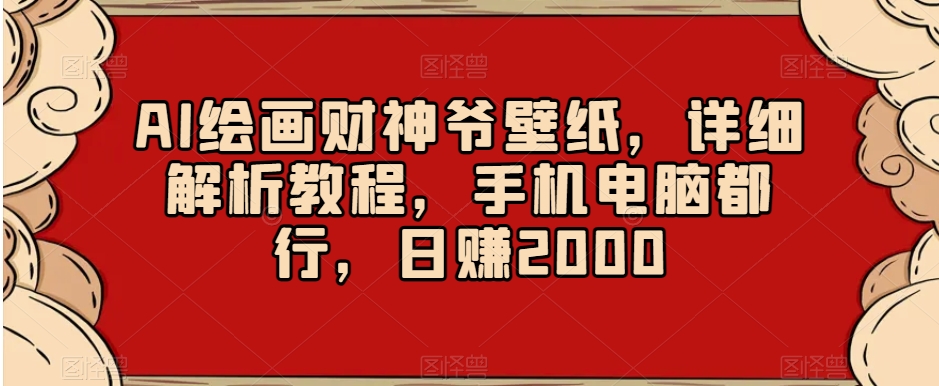 AI绘画财神爷壁纸，详细解析教程，手机电脑都行，日赚2000【揭秘】-买得值资源库