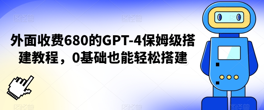 外面收费680的GPT-4保姆级搭建教程，0基础也能轻松搭建【揭秘】-买得值资源库