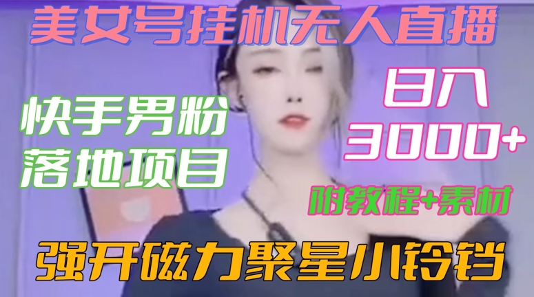 快手男粉落地项目，美女号挂机无人直播，强开磁力聚星小铃铛，日入3000+【附教程和美女素材】【揭秘】-买得值资源库