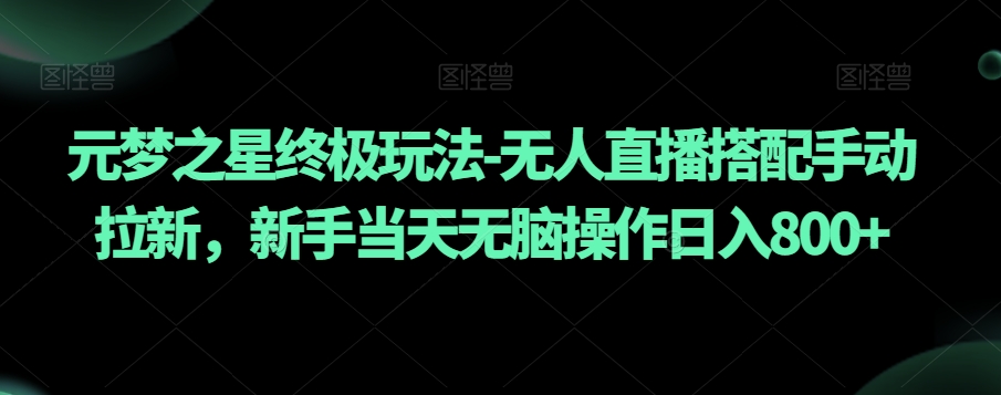 元梦之星终极玩法-无人直播搭配手动拉新，新手当天无脑操作日入800+【揭秘】-买得值资源库