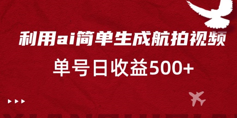 利用ai简单复制粘贴，生成航拍视频，单号日收益500+【揭秘】-买得值资源库