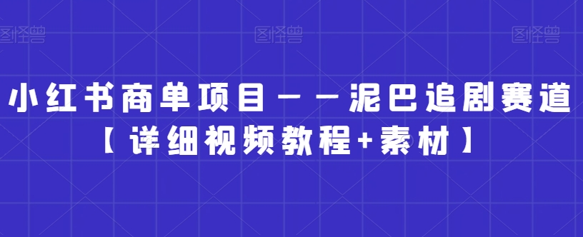 小红书商单项目——泥巴追剧赛道【详细视频教程+素材】【揭秘】-买得值资源库
