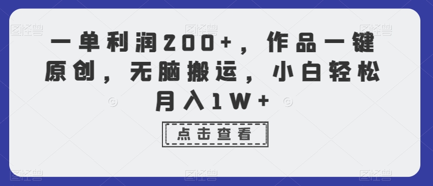 一单利润200+，作品一键原创，无脑搬运，小白轻松月入1W+【揭秘】-买得值资源库