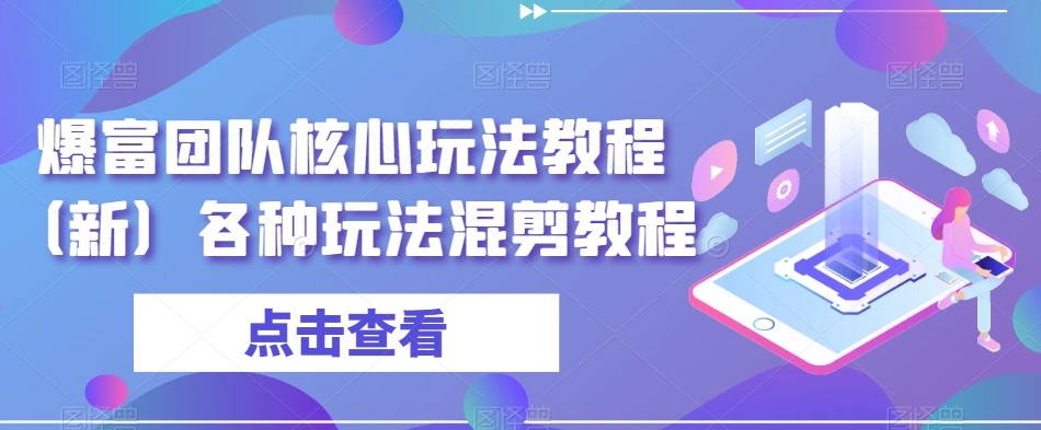 爆富团队核心玩法教程（新）各种玩法混剪教程-买得值资源库