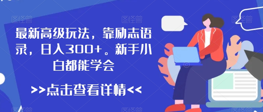 最新高级玩法，靠励志语录，日入300+，新手小白都能学会【揭秘】-买得值资源库