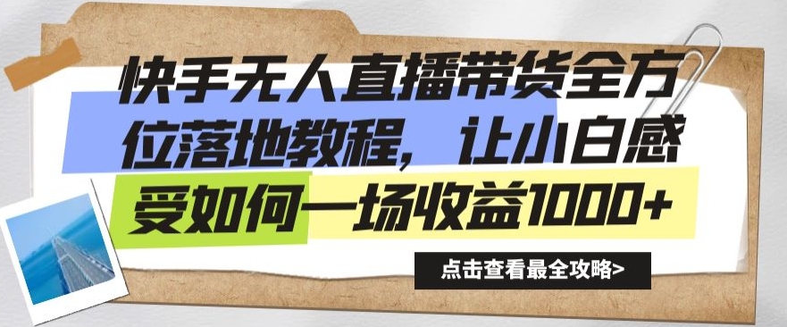 快手无人直播带货全方位落地教程，让小白感受如何一场收益1000+【揭秘】-买得值资源库