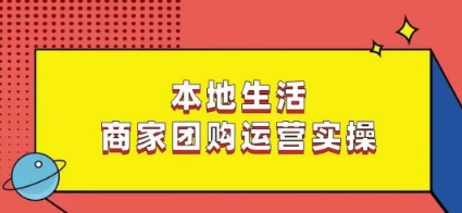 本地生活商家团购运营实操，看完课程即可实操团购运营-买得值资源库