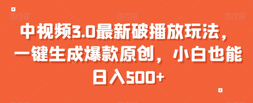 中视频3.0最新破播放玩法，一键生成爆款原创，小白也能日入500+【揭秘】-买得值资源库