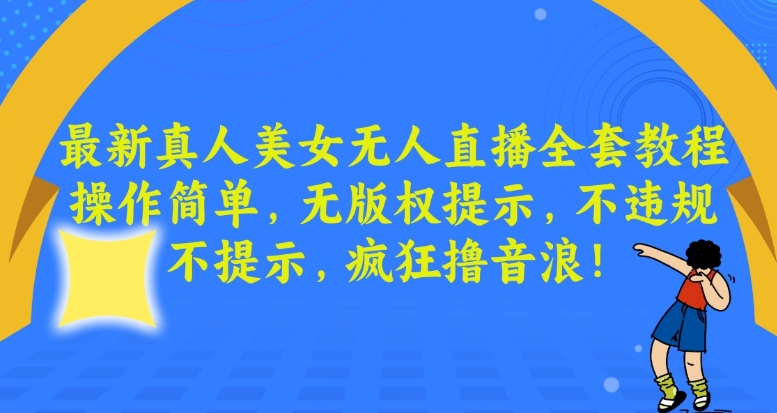 最新真人美女无人直播全套教程，操作简单，无版权提示，不违规，不提示，疯狂撸音浪【揭秘】-买得值资源库