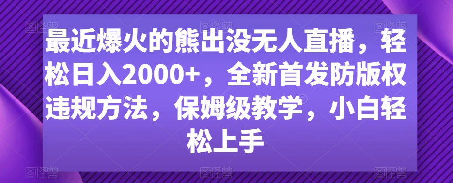 最近爆火的熊出没无人直播，轻松日入2000+，全新首发防版权违规方法【揭秘】-买得值资源库