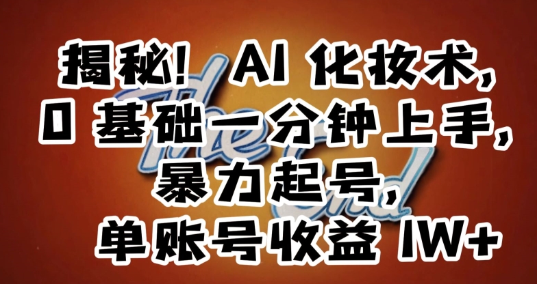 揭秘！AI化妆术，0基础一分钟上手，暴力起号，单账号收益1W+-买得值资源库