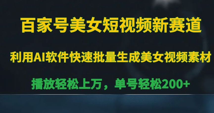百家号美女短视频新赛道，播放轻松上万，单号轻松200+【揭秘】-买得值资源库