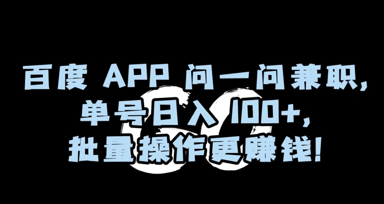百度APP问一问兼职，单号日入100+，批量操作更赚钱【揭秘】-买得值资源库
